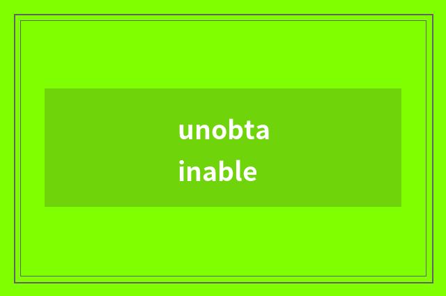 unobtainable