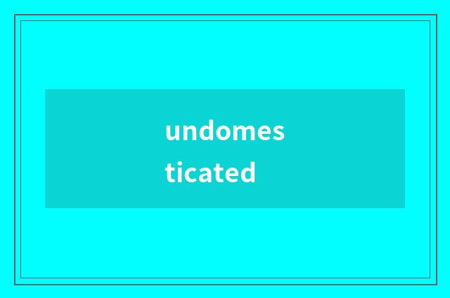 undomesticated