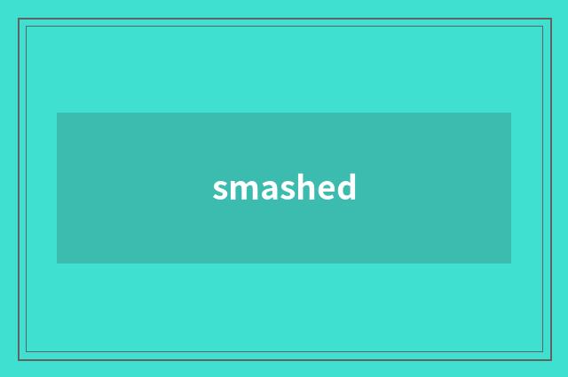 smashed