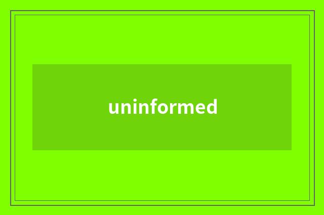 uninformed
