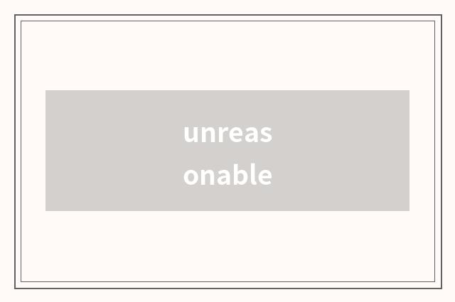 unreasonable