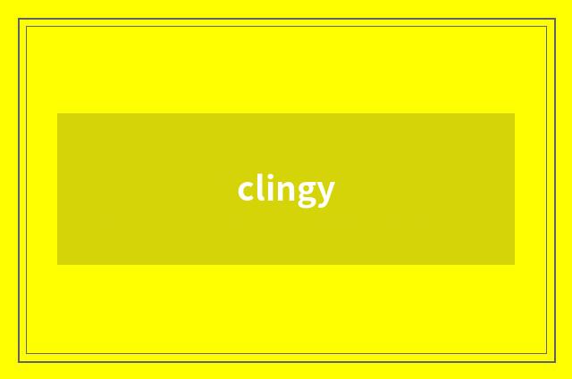 clingy