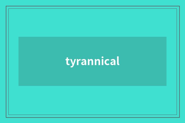 tyrannical