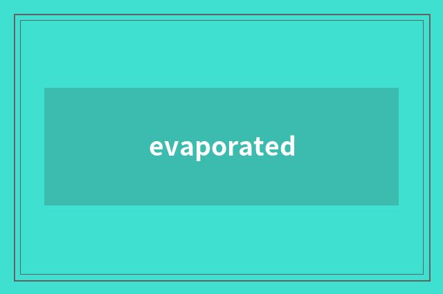 evaporated