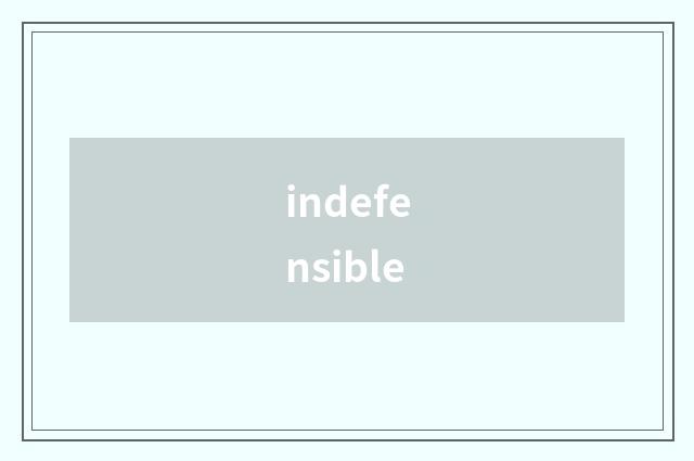 indefensible