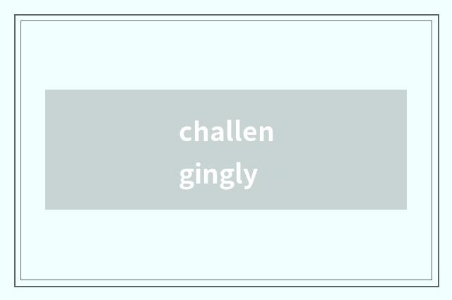 challengingly