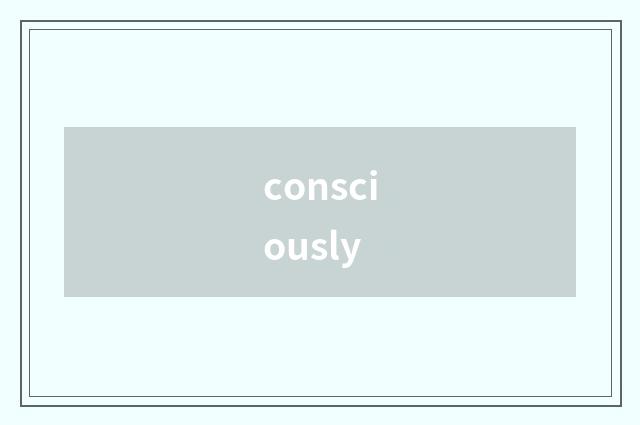 consciously