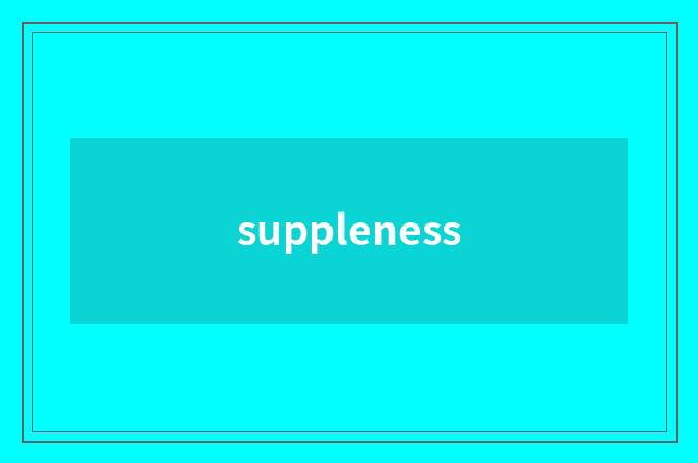 suppleness