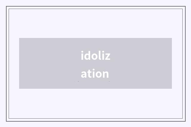 idolization