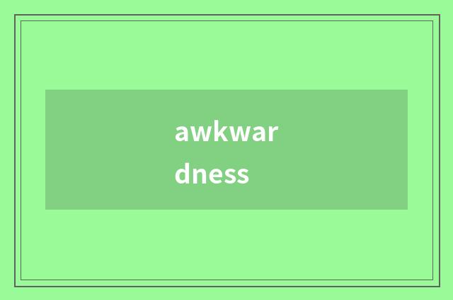 awkwardness