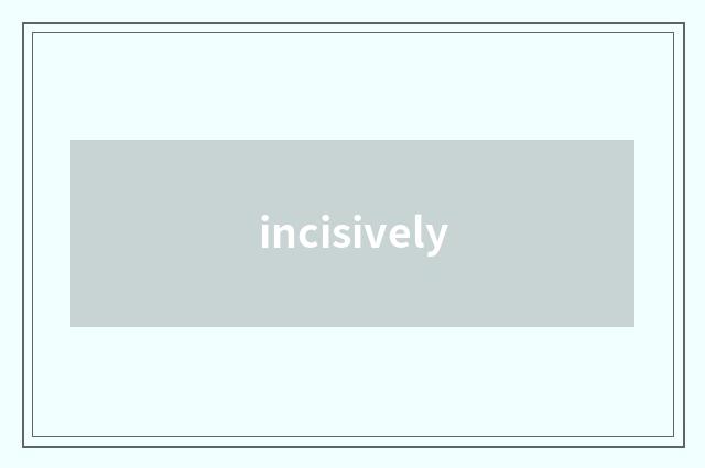 incisively
