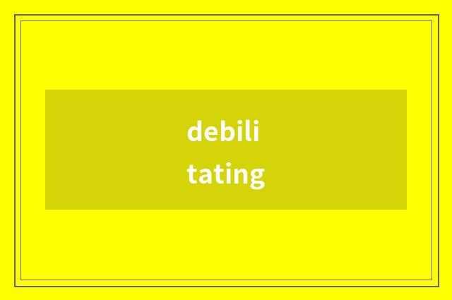 debilitating