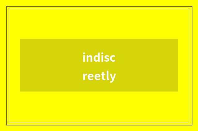 indiscreetly