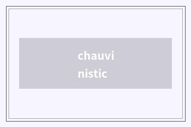 chauvinistic