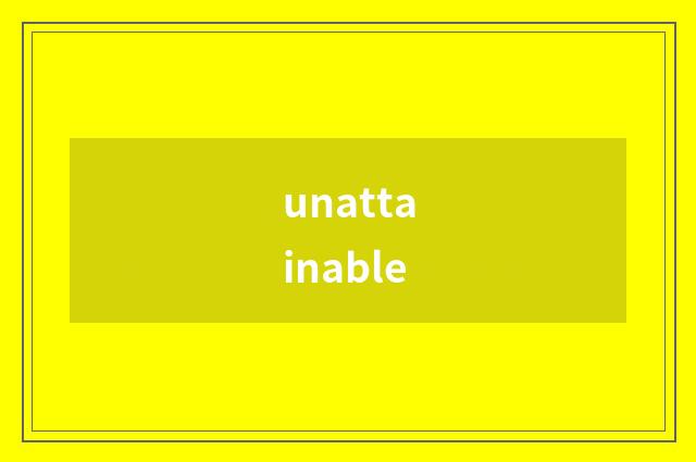 unattainable