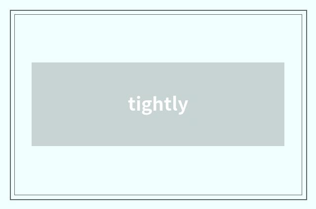 tightly
