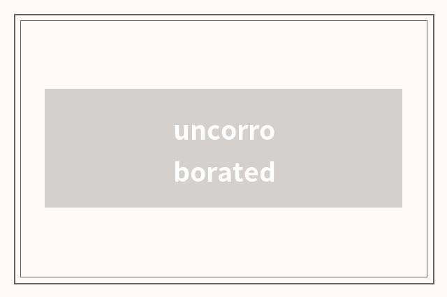 uncorroborated