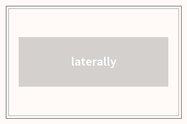 laterally