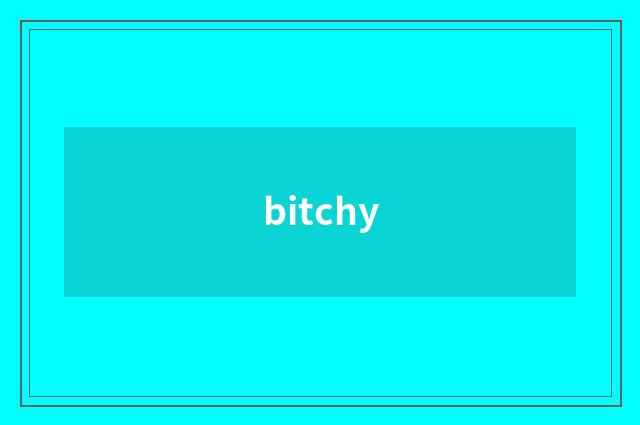 bitchy