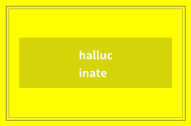 hallucinate