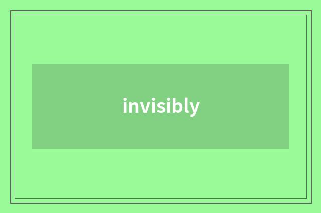 invisibly