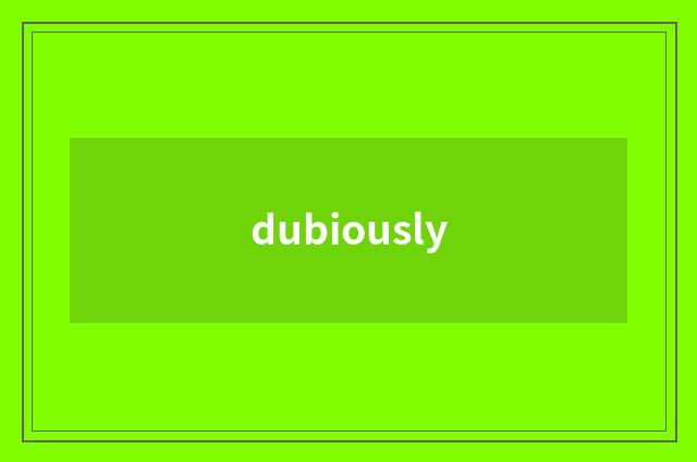 dubiously