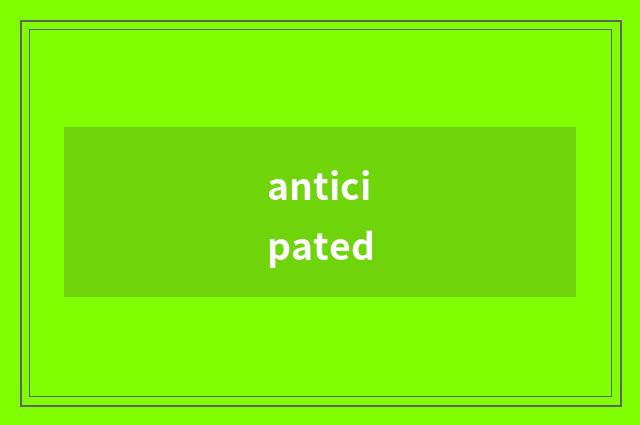 anticipated