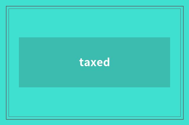 taxed