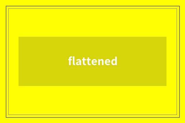 flattened