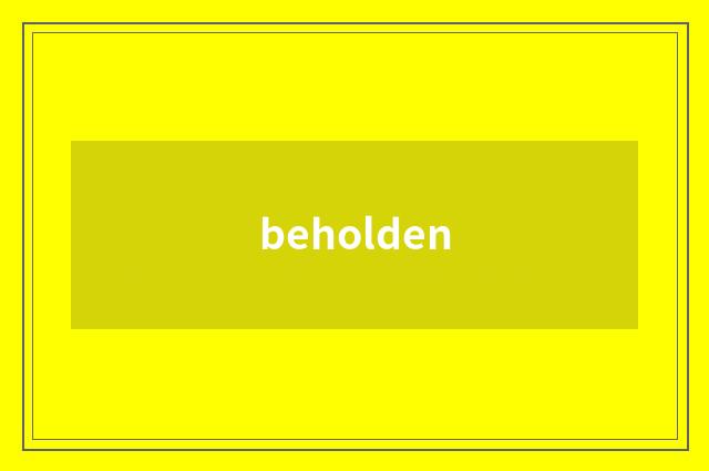 beholden