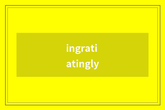 ingratiatingly
