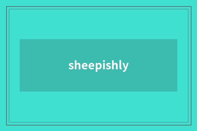 sheepishly