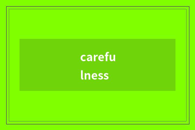 carefulness
