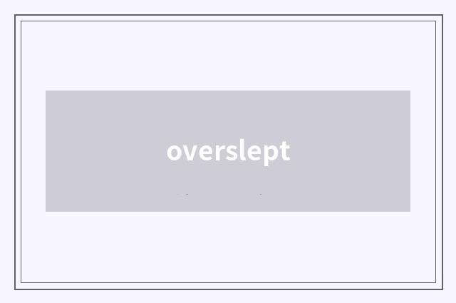 overslept