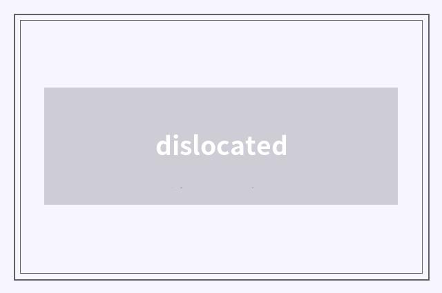 dislocated