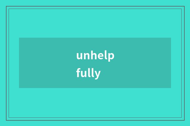 unhelpfully
