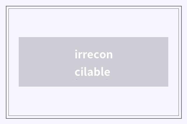 irreconcilable