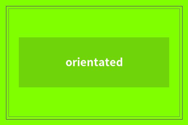 orientated