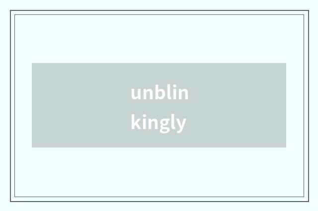 unblinkingly