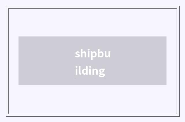 shipbuilding