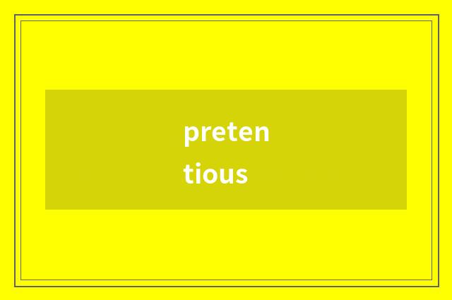 pretentious