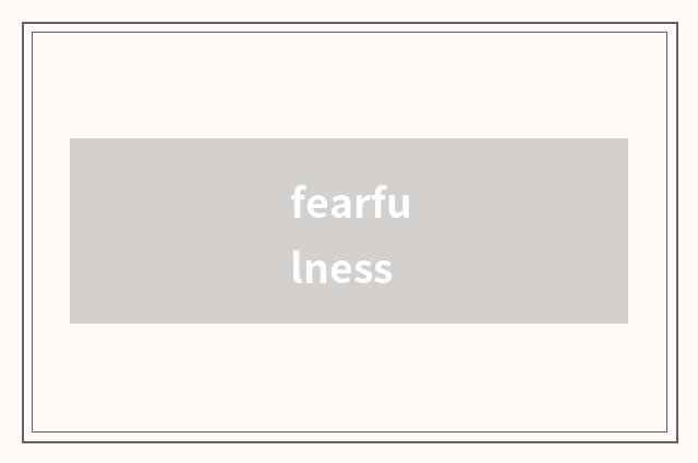 fearfulness