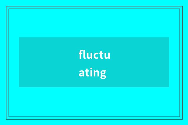 fluctuating