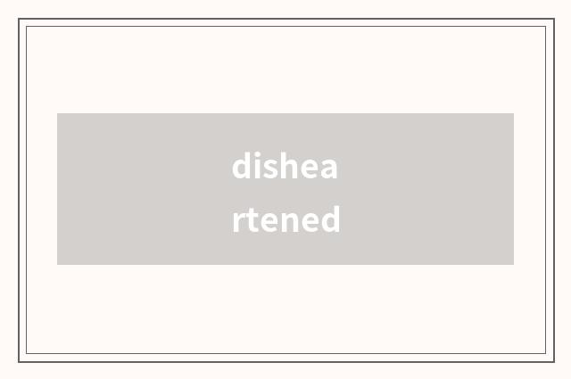 disheartened