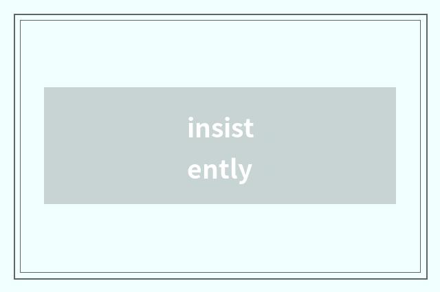 insistently