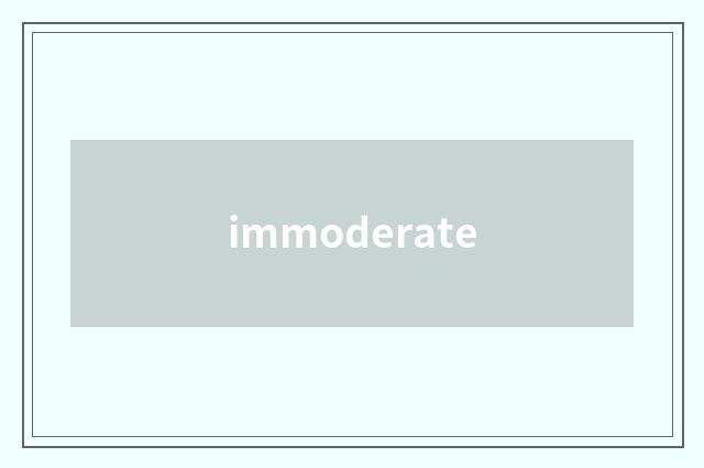 immoderate