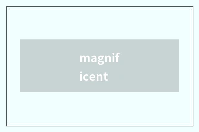 magnificent