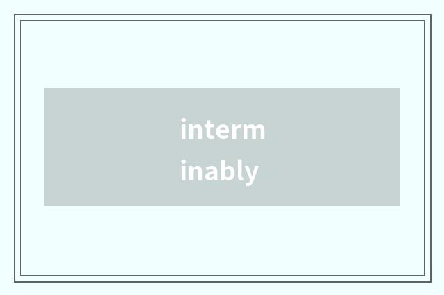 interminably
