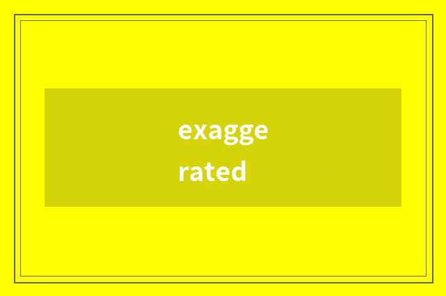 exaggerated