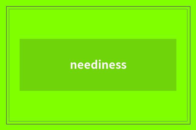 neediness